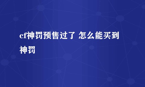 cf神罚预售过了 怎么能买到神罚