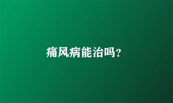 痛风病能治吗？