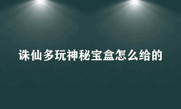 诛仙多玩神秘宝盒怎么给的