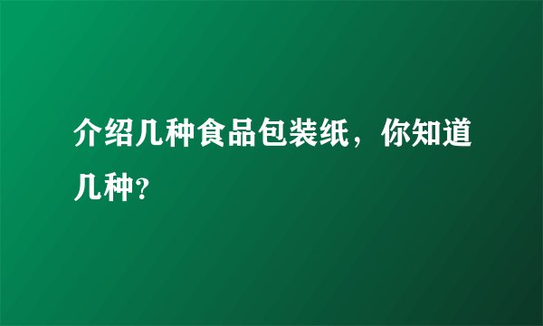 介绍几种食品包装纸，你知道几种？