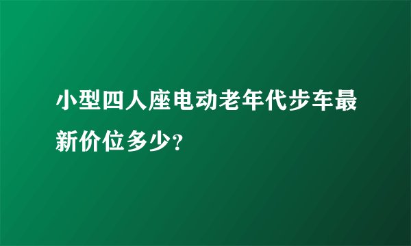 小型四人座电动老年代步车最新价位多少？