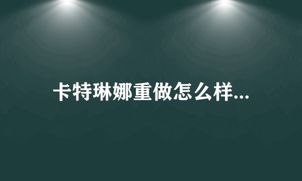 卡特琳娜重做怎么样...