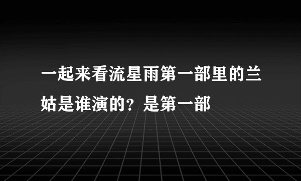一起来看流星雨第一部里的兰姑是谁演的？是第一部