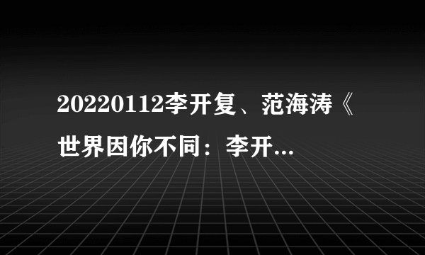 20220112李开复、范海涛《世界因你不同：李开复自传》