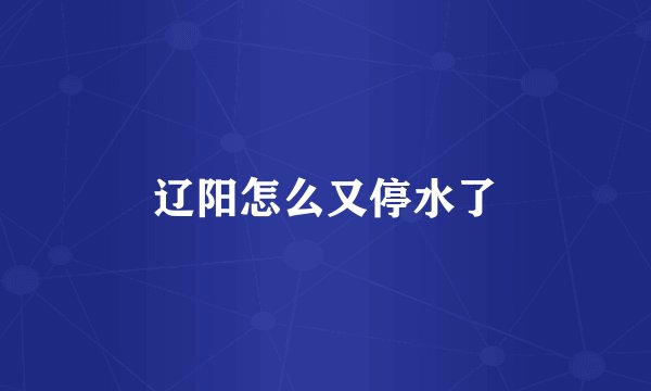 辽阳怎么又停水了