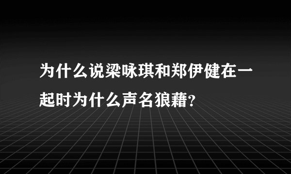 为什么说梁咏琪和郑伊健在一起时为什么声名狼藉？