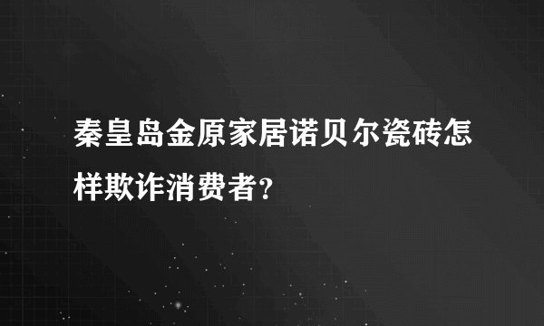 秦皇岛金原家居诺贝尔瓷砖怎样欺诈消费者？