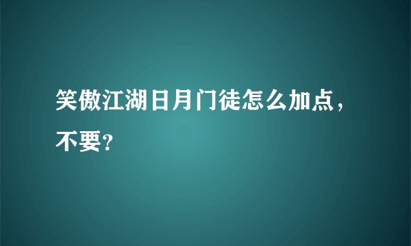 笑傲江湖日月门徒怎么加点，不要？