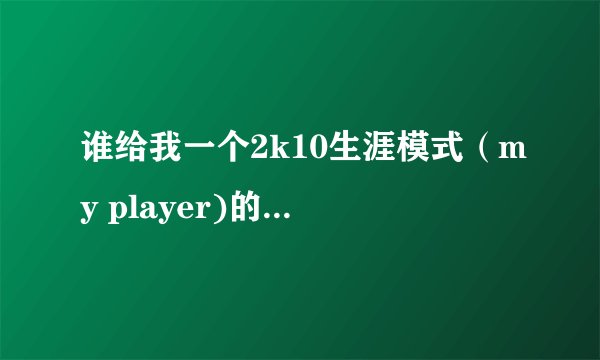 谁给我一个2k10生涯模式（my player)的球员修改器啊。发到我邮箱里来。