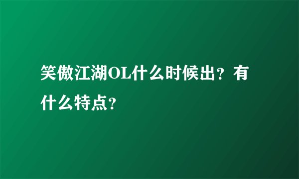 笑傲江湖OL什么时候出？有什么特点？