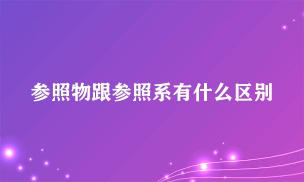 参照物跟参照系有什么区别
