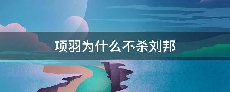 项羽为什么不杀刘邦