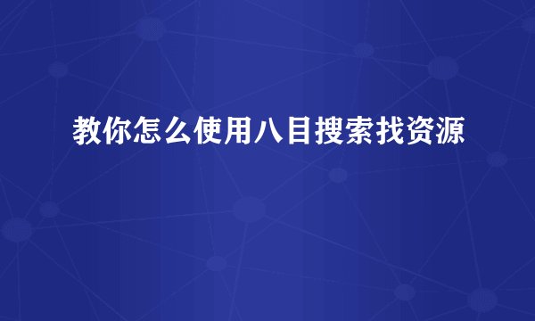 教你怎么使用八目搜索找资源