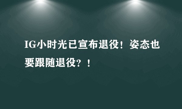 IG小时光已宣布退役！姿态也要跟随退役？！