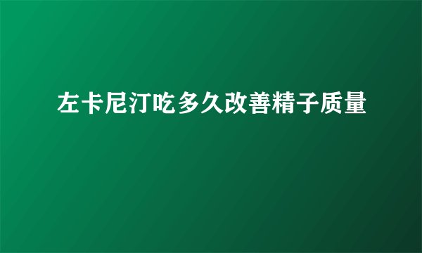 左卡尼汀吃多久改善精子质量