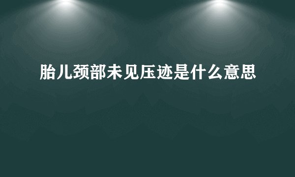 胎儿颈部未见压迹是什么意思