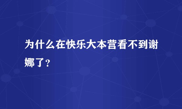为什么在快乐大本营看不到谢娜了？