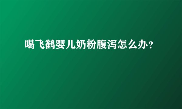 喝飞鹤婴儿奶粉腹泻怎么办？