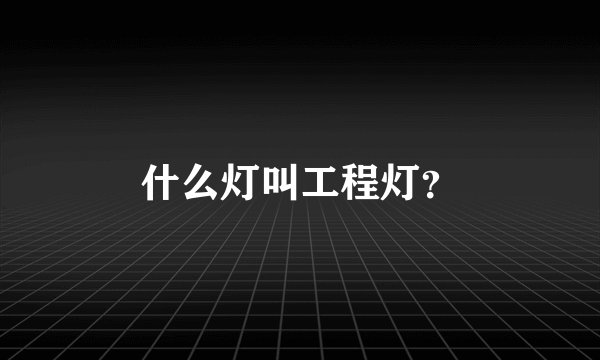 什么灯叫工程灯？