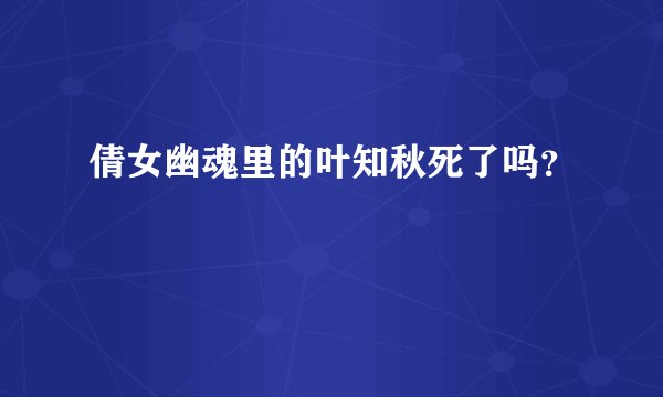 倩女幽魂里的叶知秋死了吗?