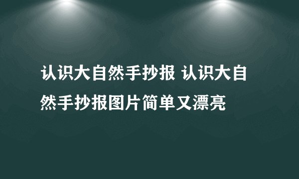 认识大自然手抄报 认识大自然手抄报图片简单又漂亮