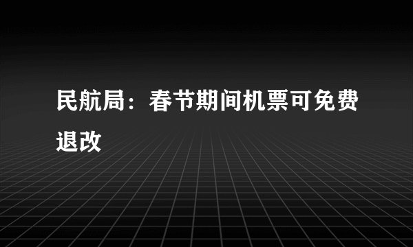 民航局：春节期间机票可免费退改