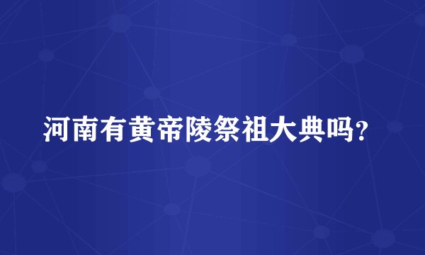 河南有黄帝陵祭祖大典吗?