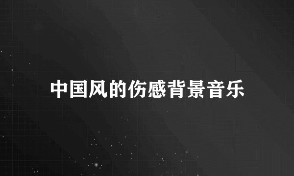 中国风的伤感背景音乐
