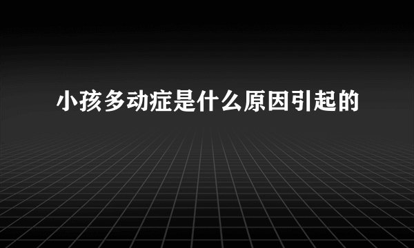 小孩多动症是什么原因引起的