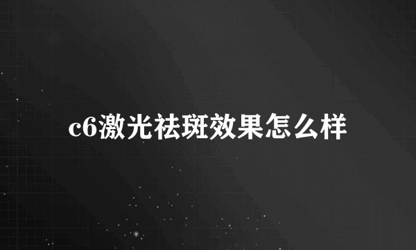 c6激光祛斑效果怎么样