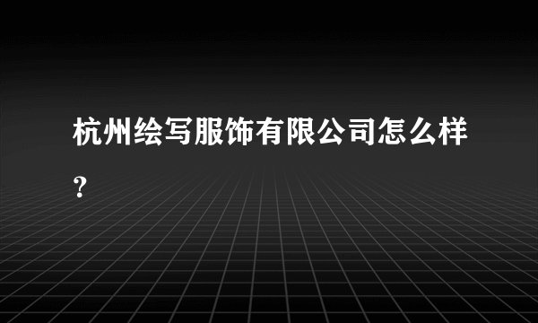杭州绘写服饰有限公司怎么样？