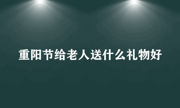 重阳节给老人送什么礼物好