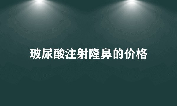 玻尿酸注射隆鼻的价格