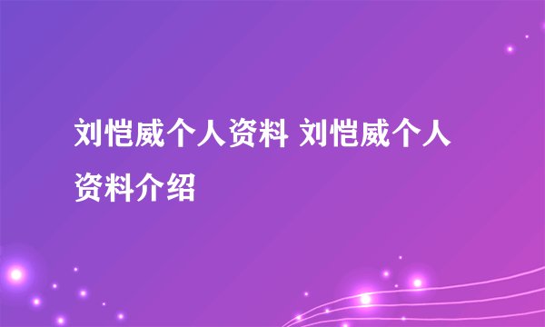 刘恺威个人资料 刘恺威个人资料介绍