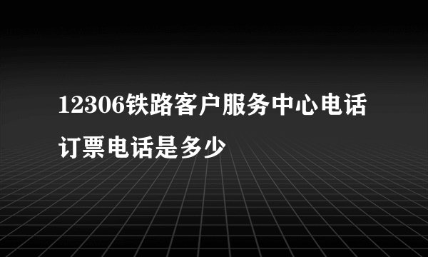12306铁路客户服务中心电话订票电话是多少