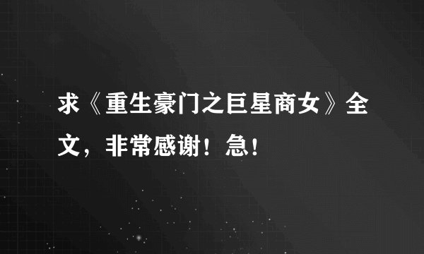 求《重生豪门之巨星商女》全文，非常感谢！急！