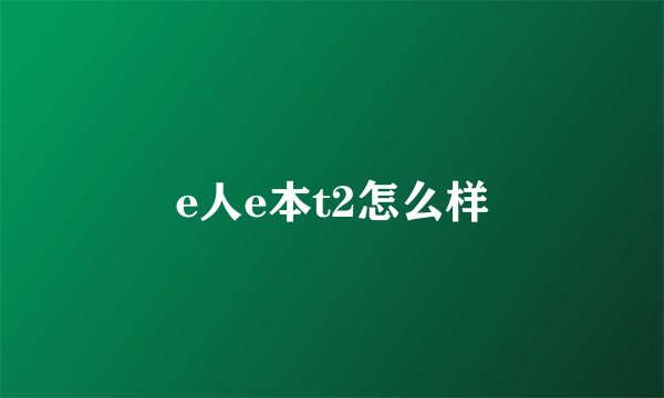 e人e本t2怎么样