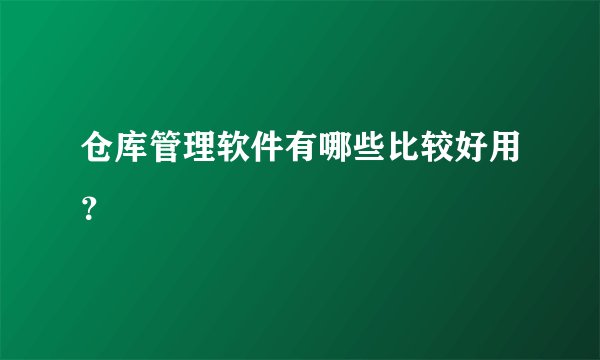 仓库管理软件有哪些比较好用？
