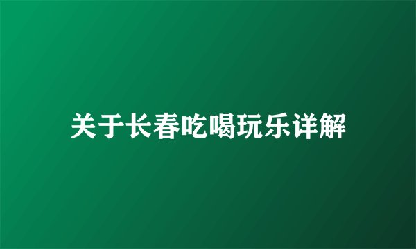 关于长春吃喝玩乐详解