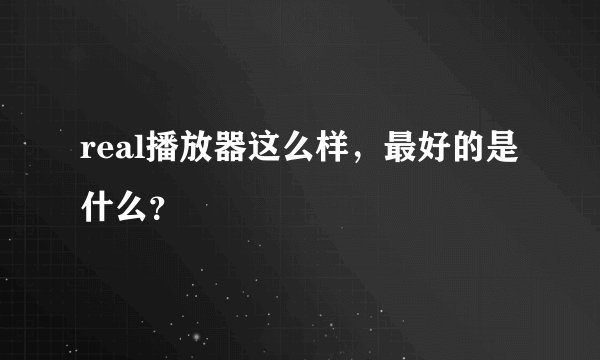 real播放器这么样，最好的是什么？