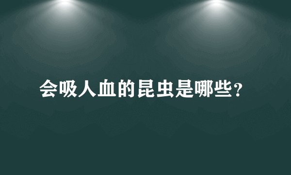 会吸人血的昆虫是哪些？
