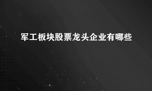 军工板块股票龙头企业有哪些
