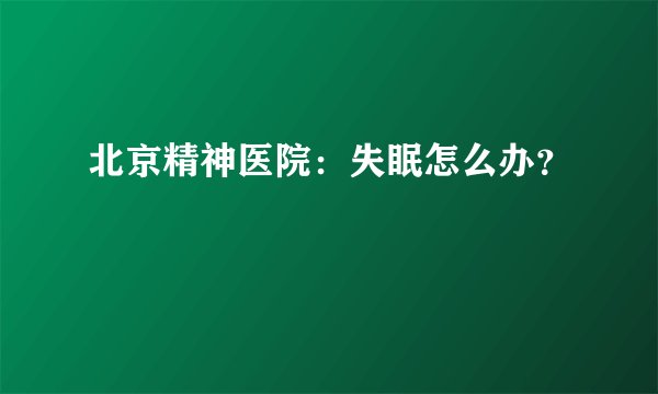 北京精神医院：失眠怎么办？