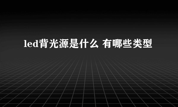 led背光源是什么 有哪些类型