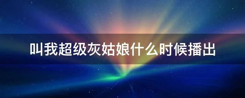 叫我超级灰姑娘什么时候播出