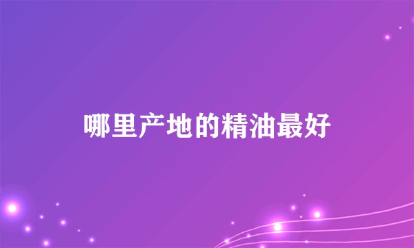 哪里产地的精油最好