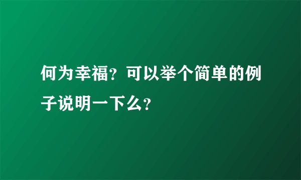 何为幸福？可以举个简单的例子说明一下么？