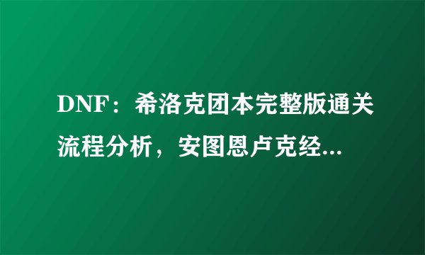 DNF:希洛克团本完整版通关流程分析,安图恩卢克经典玩法融合