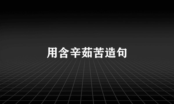 用含辛茹苦造句