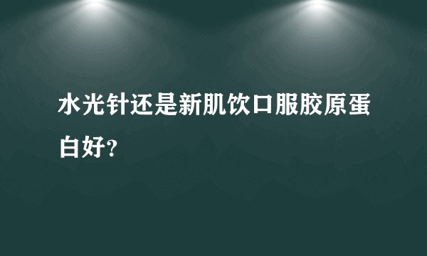 水光针还是新肌饮口服胶原蛋白好？